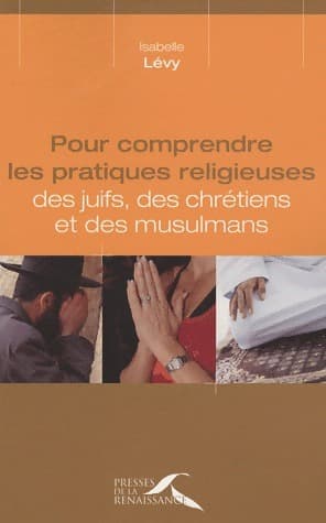 Pour comprendre les pratiques religieuses des juifs, des chrétiens et des musulmans - Isabelle Lévy
