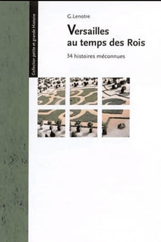 Versailles au temps des rois : 34 histoires méconnues - G. Lenotre